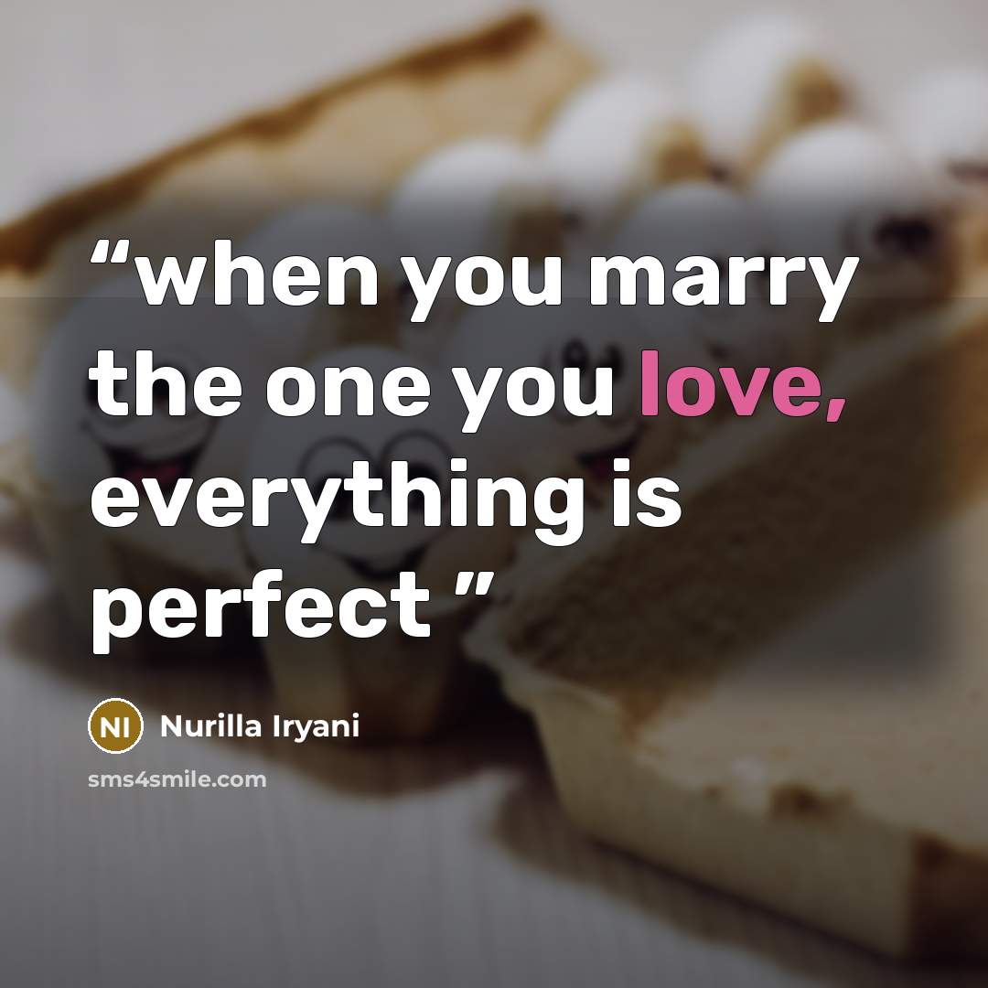 “when you marry the one you love, everything is perfect” quote by Nurilla Iryani