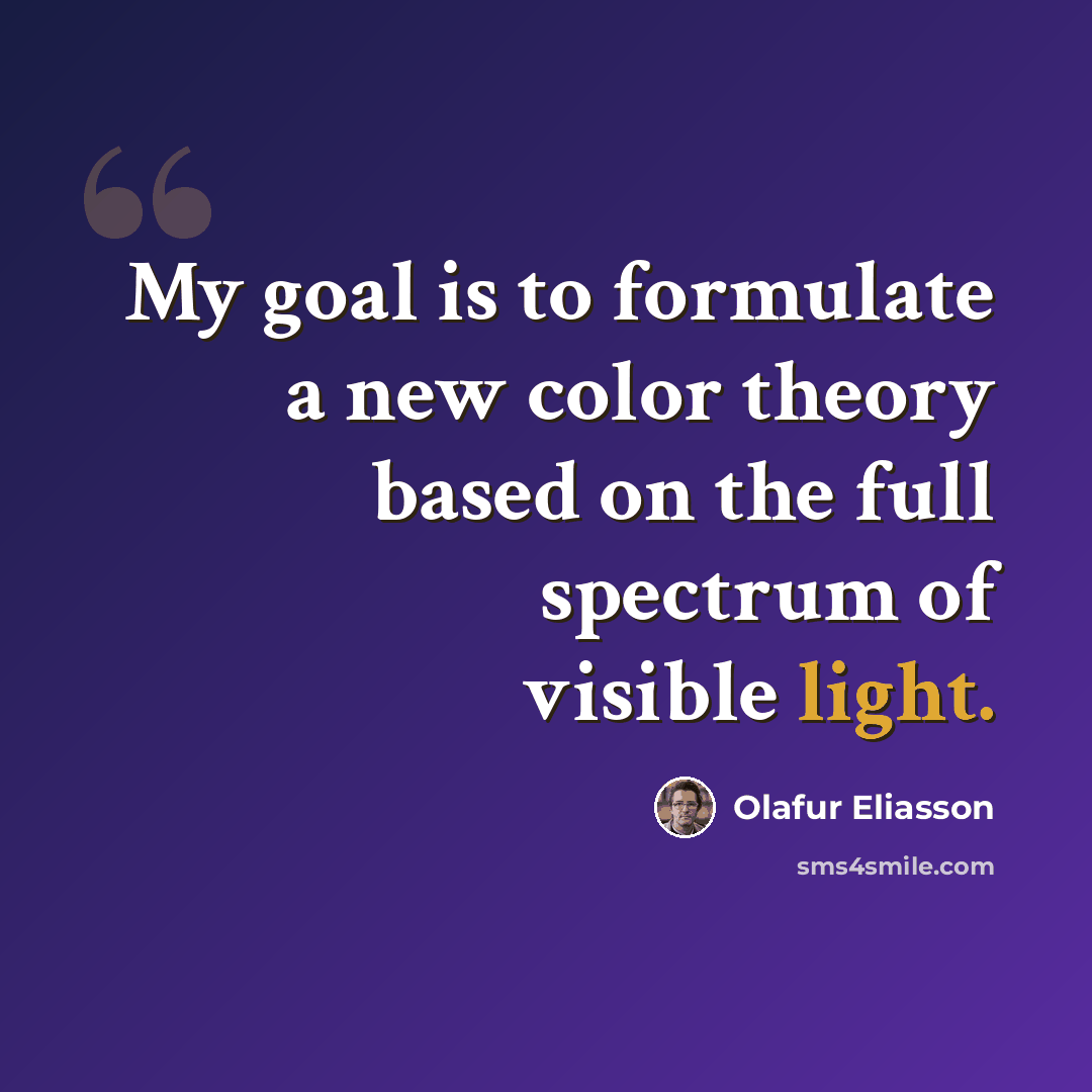 “My goal is to formulate a new color theory based on the full spectrum of visible light.” quote by Olafur Eliasson