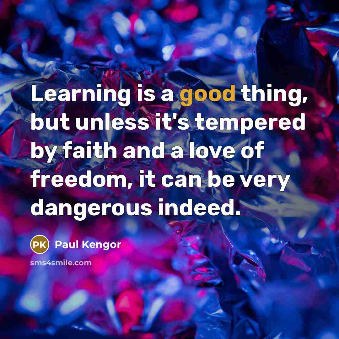 “Learning is a good thing, but unless it's tempered by faith and a love of freedom, it can be very dangerous indeed.” quote by Paul Kengor