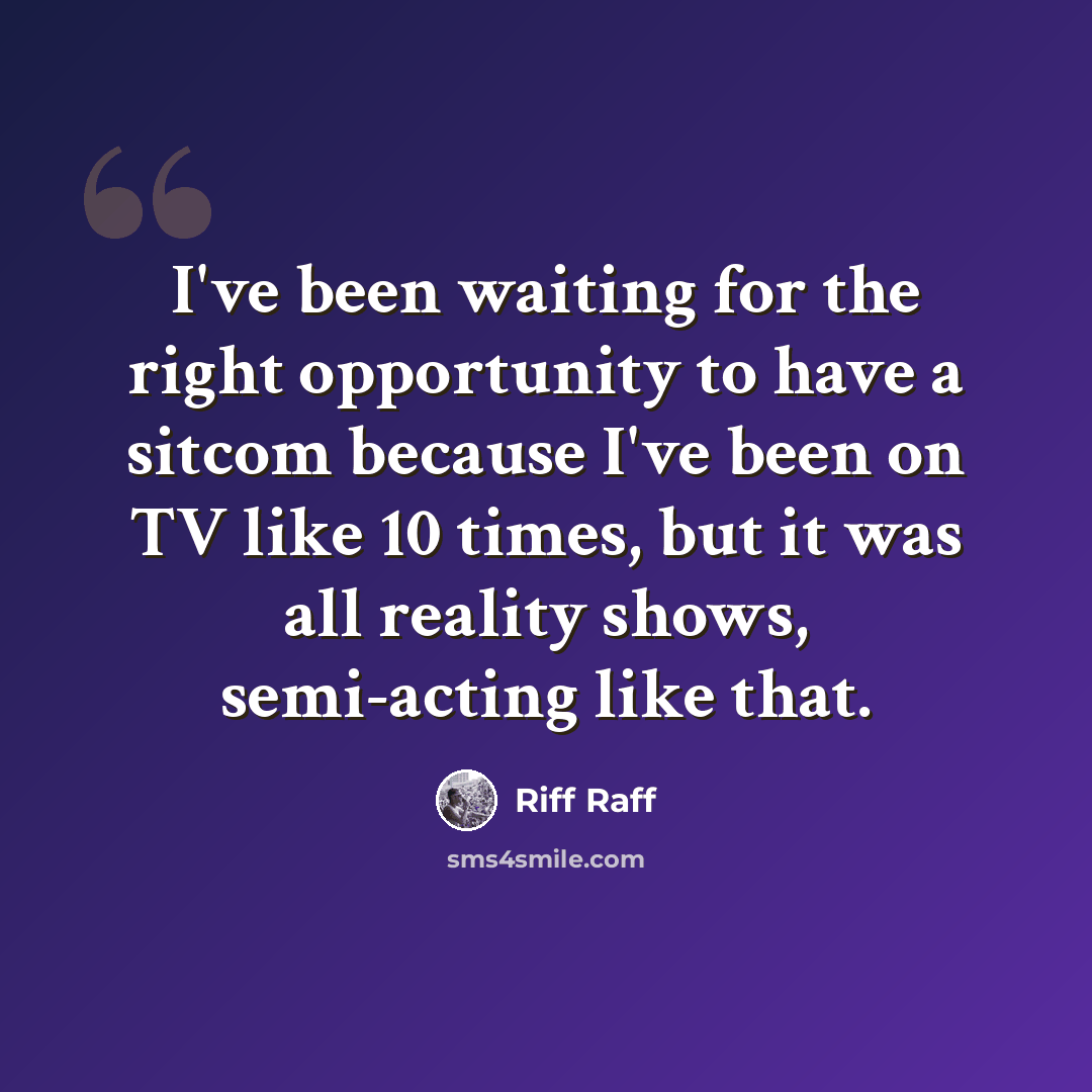 “I've been waiting for the right opportunity to have a sitcom because I've been on TV like 10 times, but it was all reality shows, semi-acting like that.” quote by Riff Raff