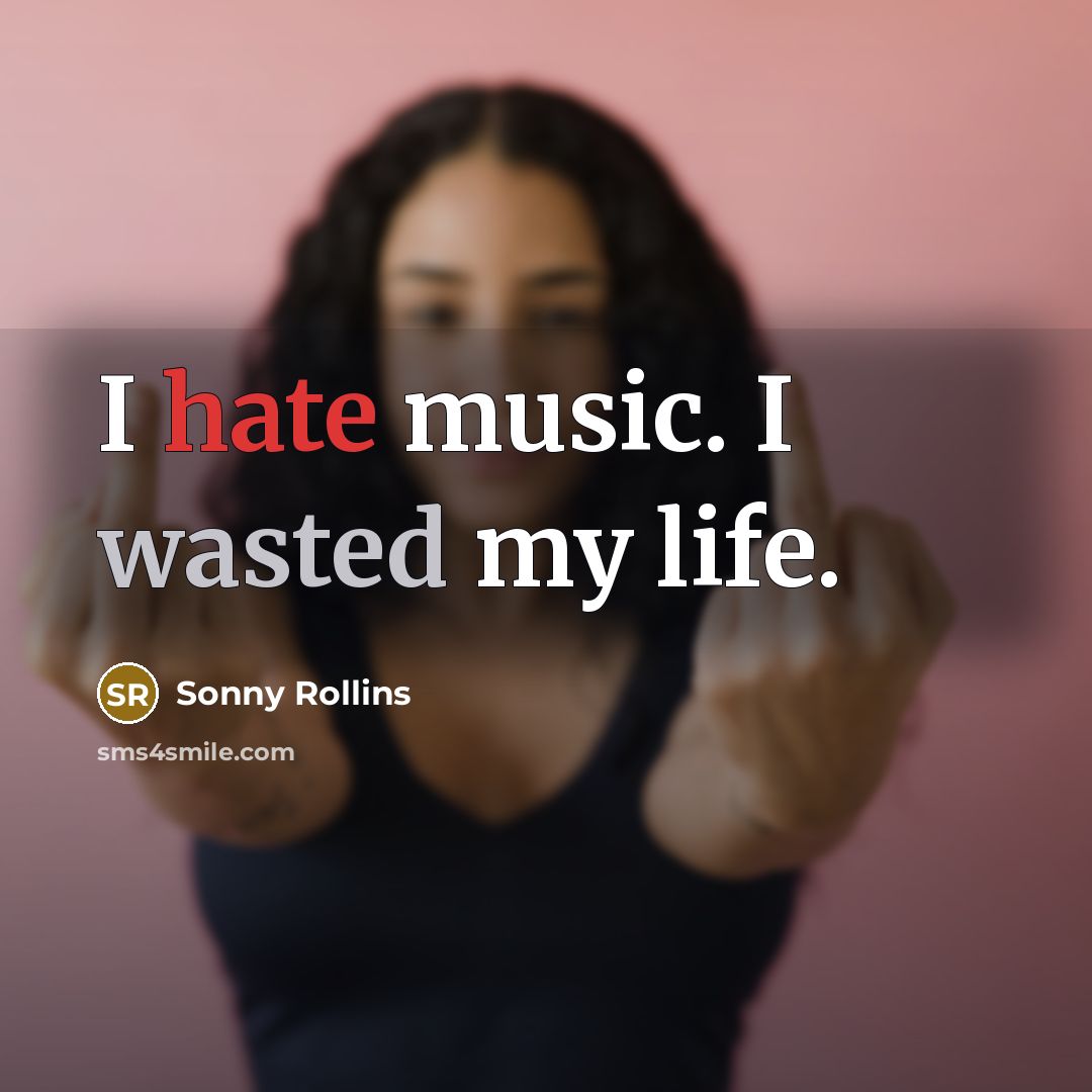 “I hate music. I wasted my life.” quote by Sonny Rollins