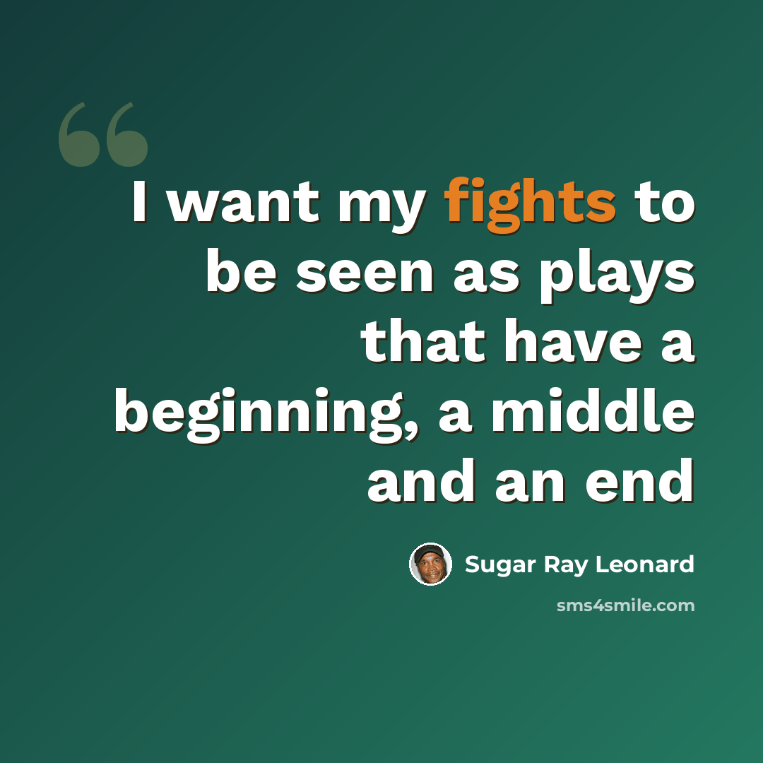 “I want my fights to be seen as plays that have a beginning, a middle and an end” quote by Sugar Ray Leonard