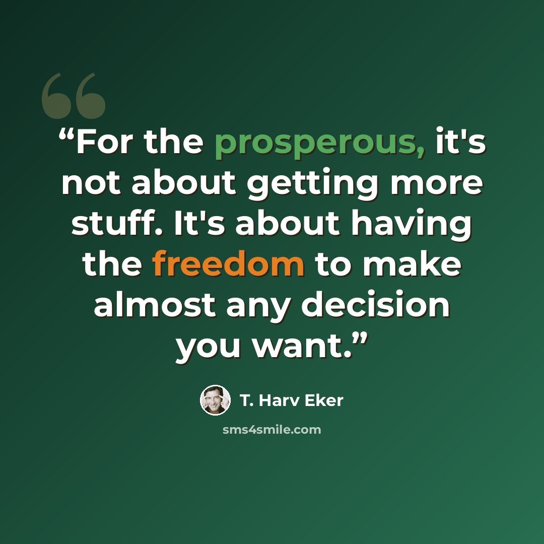“For the prosperous, it's not about getting more stuff. It's about having the freedom to make almost any decision you want.” quote by T. Harv Eker