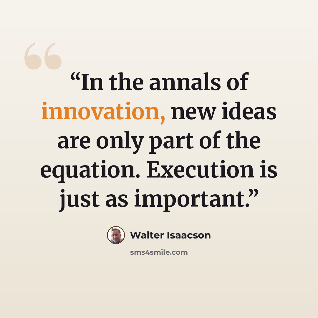 “In the annals of innovation, new ideas are only part of the equation. Execution is just as important.” quote by Walter Isaacson