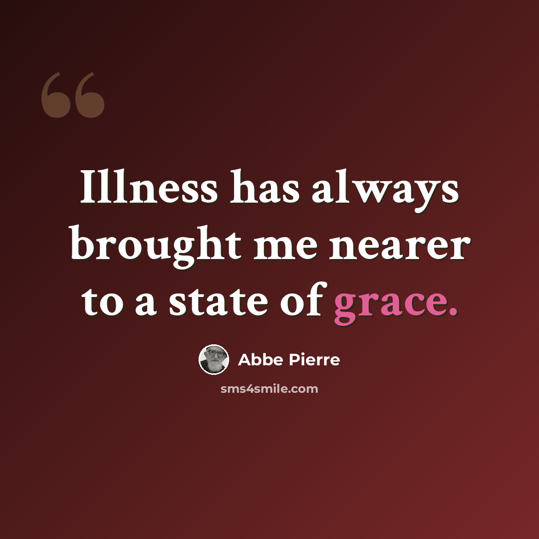 “Illness has always brought me nearer to a state of grace.” quote by Abbe Pierre