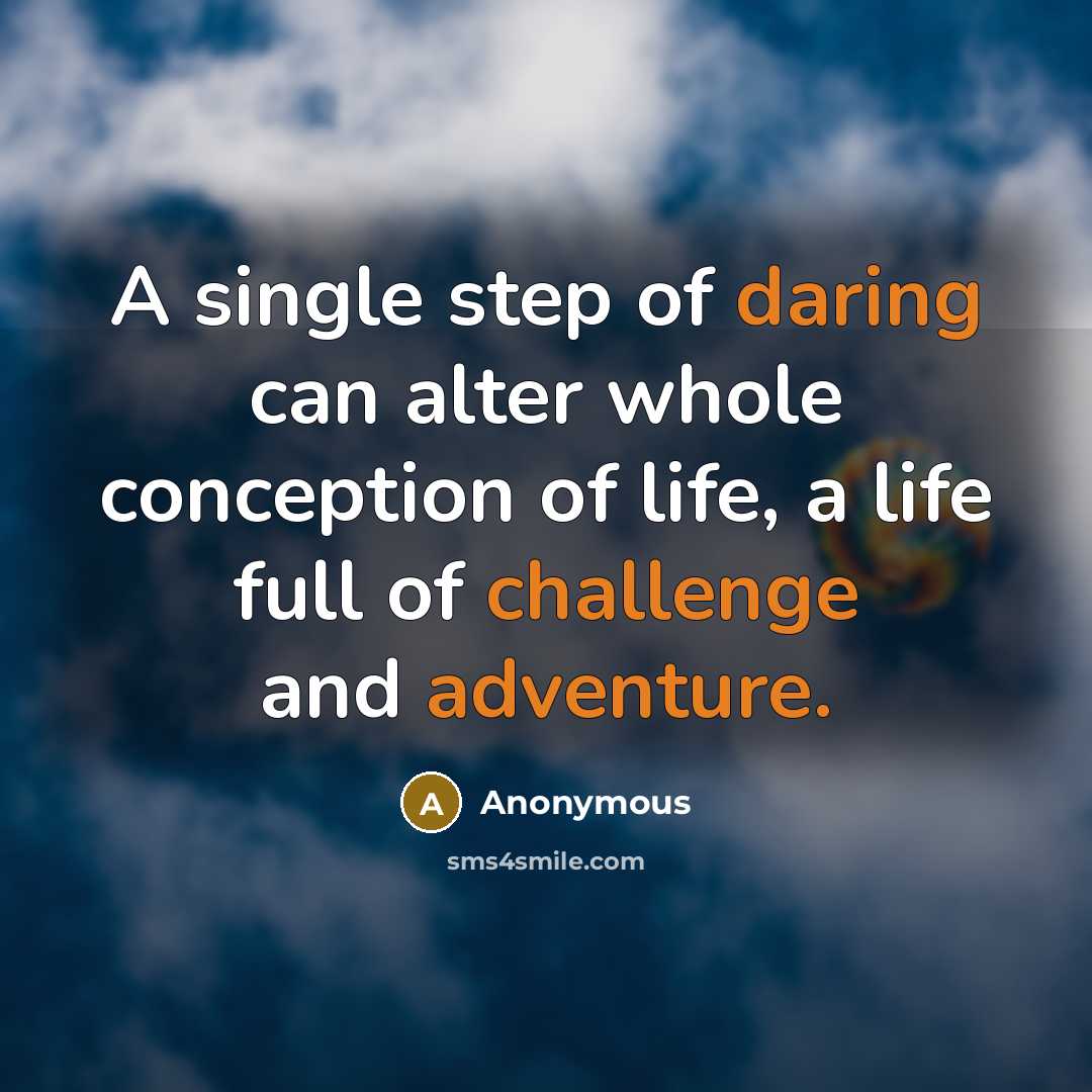 “A single step of daring can alter whole conception of life, a life full of challenge and adventure.” quote by Anonymous