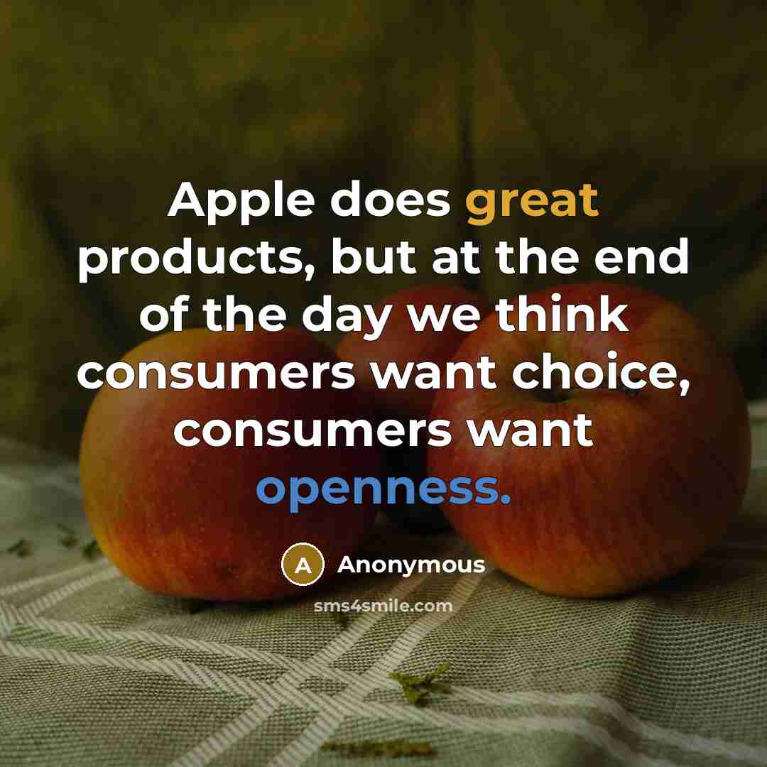 “Apple does great products, but at the end of the day we think consumers want choice, consumers want openness.” quote by Anonymous
