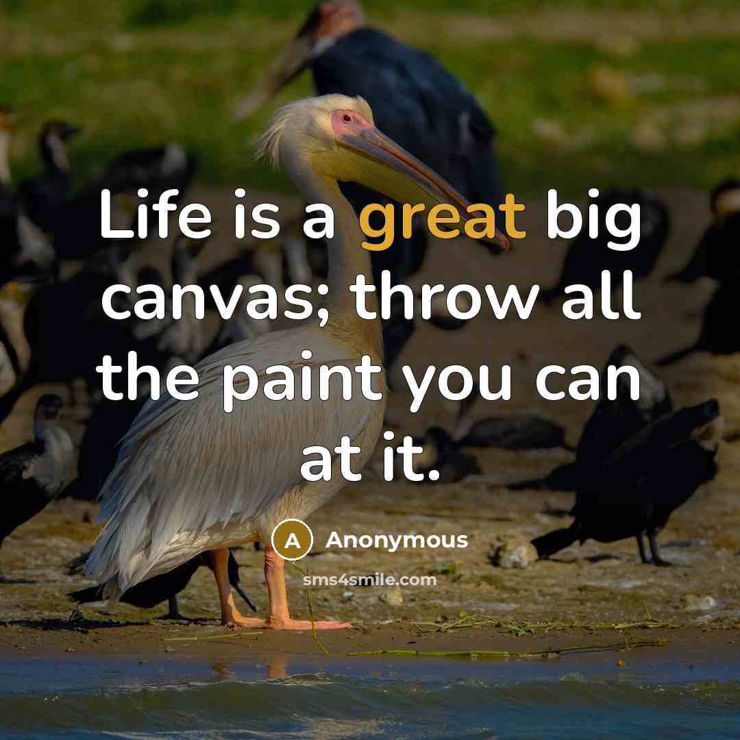 “Life is a great big canvas; throw all the paint you can at it.” quote by Anonymous