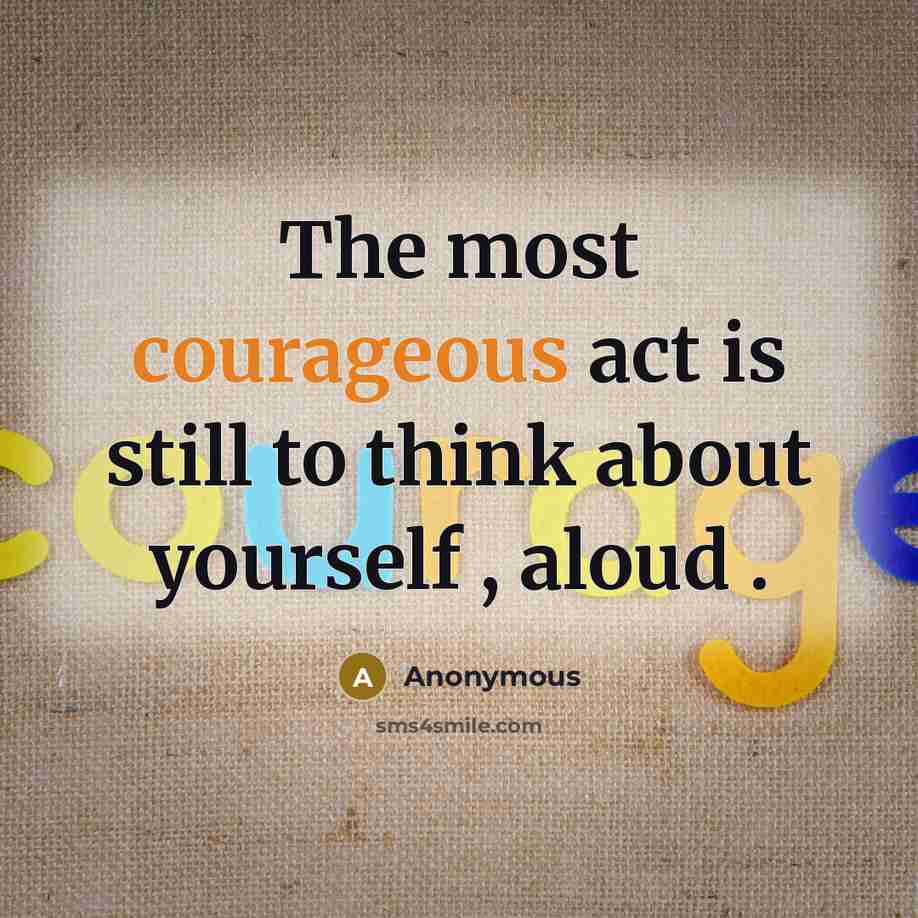 “The most courageous act is still to think about yourself , aloud .” quote by Anonymous