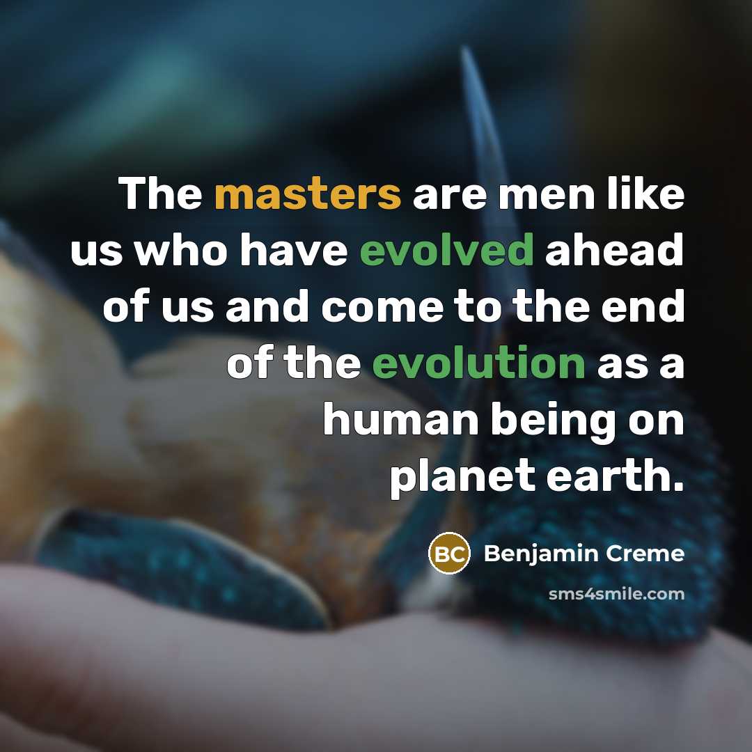 “The masters are men like us who have evolved ahead of us and come to the end of the evolution as a human being on planet earth.” quote by Benjamin Creme