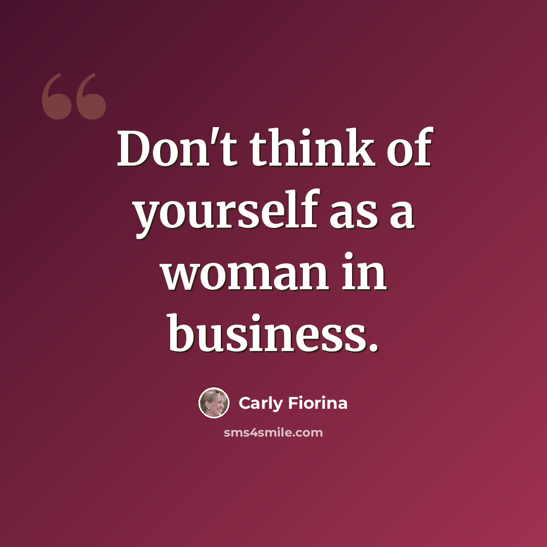 “Don't think of yourself as a woman in business.” quote by Carly Fiorina
