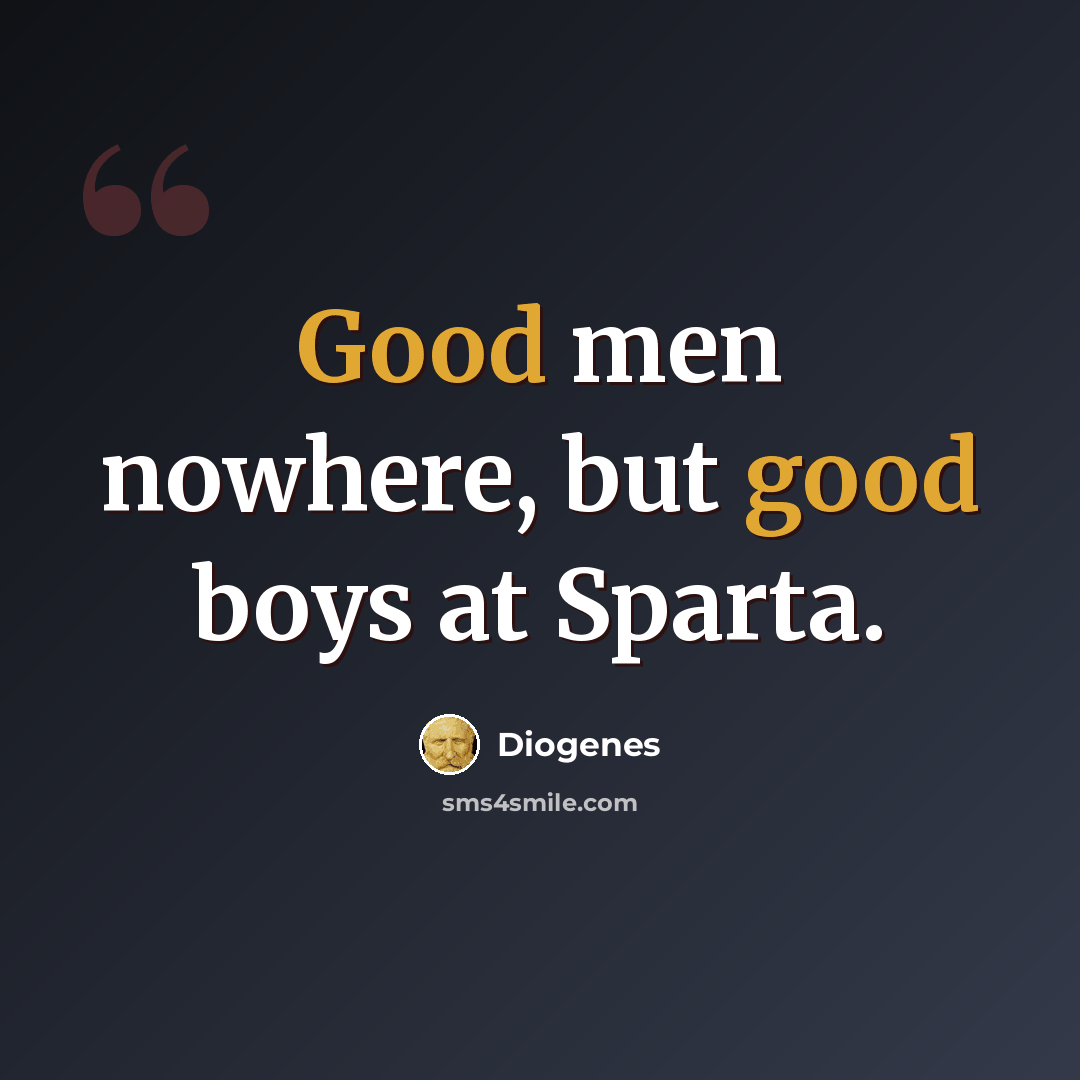 “Good men nowhere, but good boys at Sparta.” quote by Diogenes