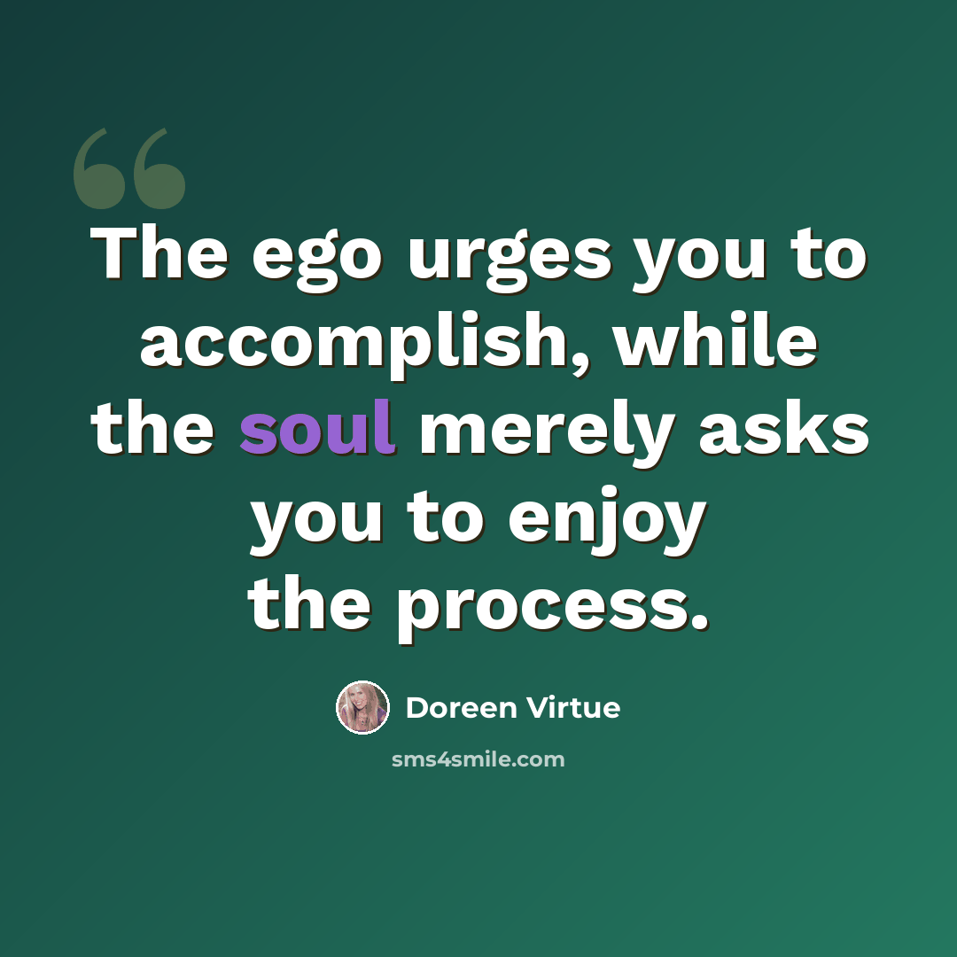 “The ego urges you to accomplish, while the soul merely asks you to enjoy the process.” quote by Doreen Virtue