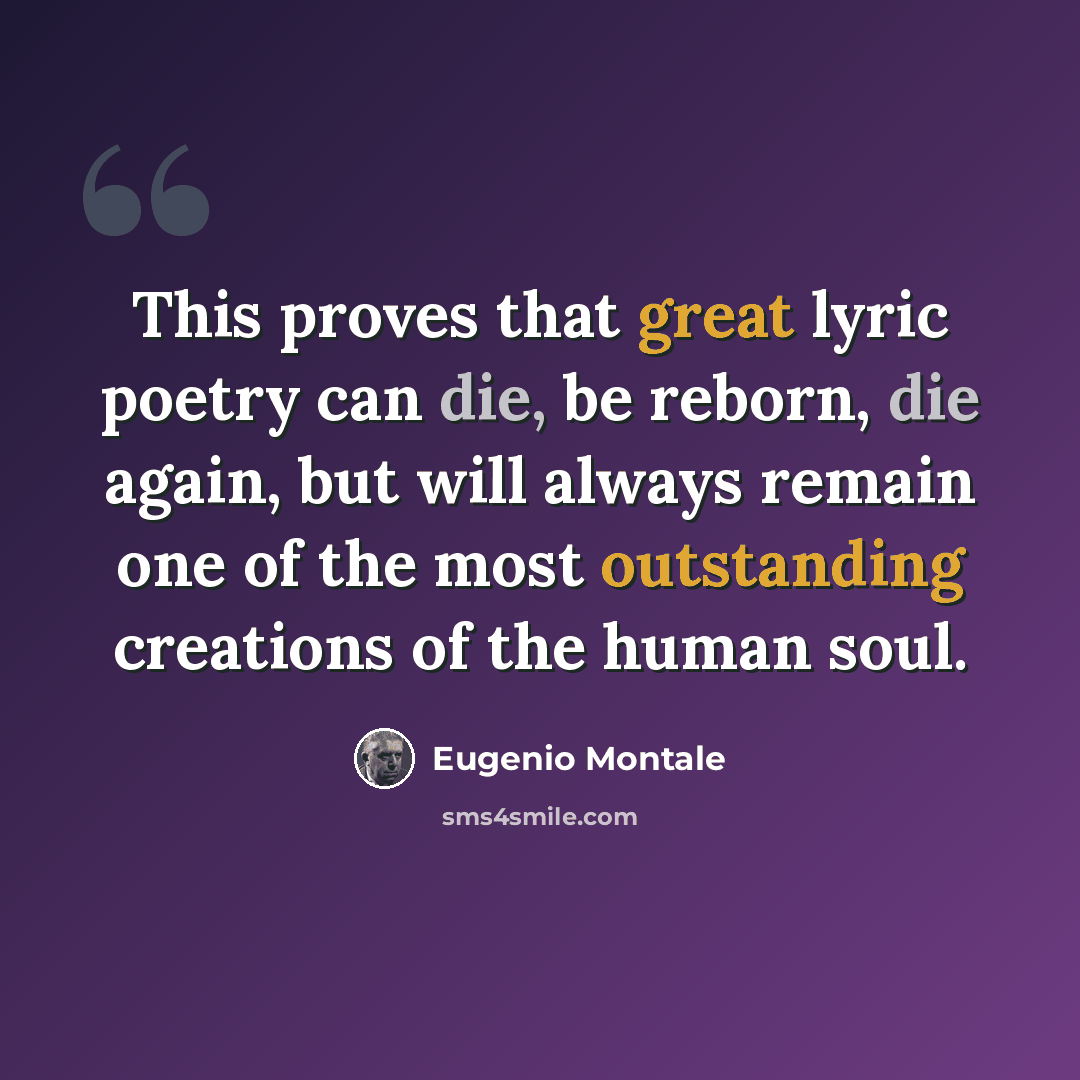 “This proves that great lyric poetry can die, be reborn, die again, but will always remain one of the most outstanding creations of the human soul.” quote by Eugenio Montale