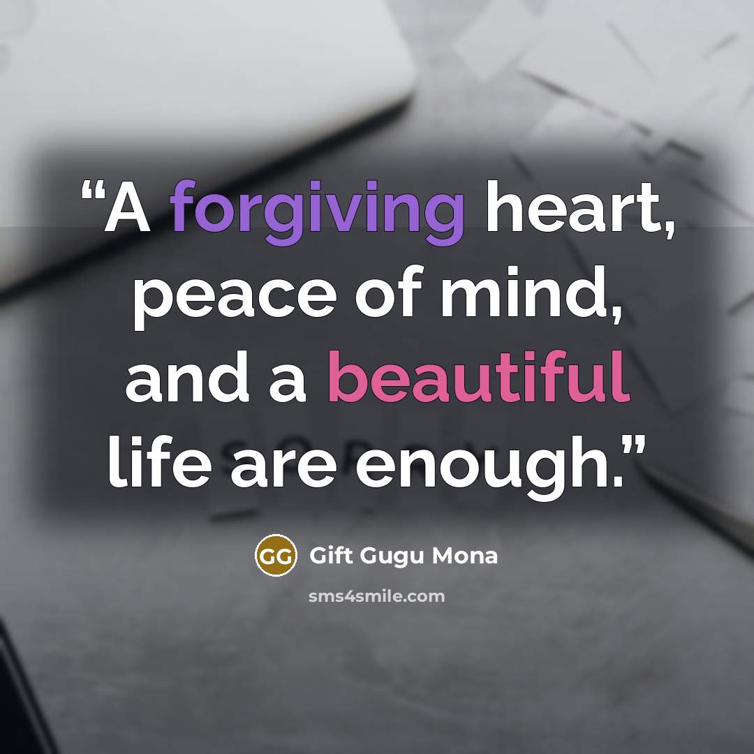 “A forgiving heart, peace of mind, and a beautiful life are enough.” quote by Gift Gugu Mona