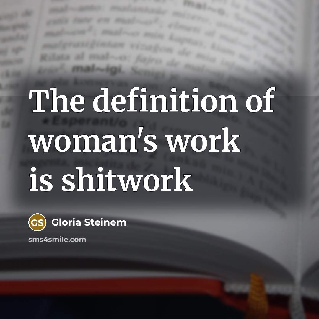 “The definition of woman's work is shitwork” quote by Gloria Steinem