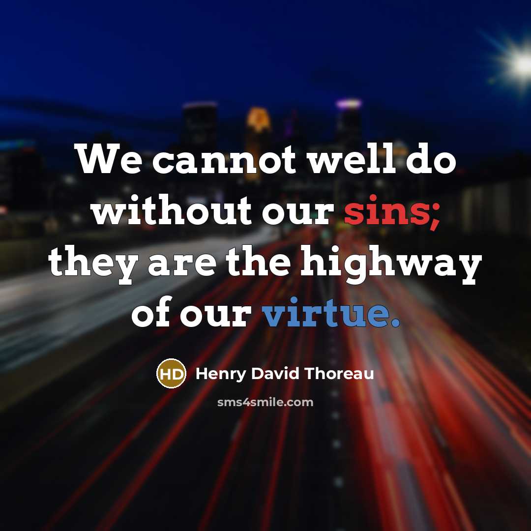 “We cannot well do without our sins; they are the highway of our virtue.” quote by Henry David Thoreau