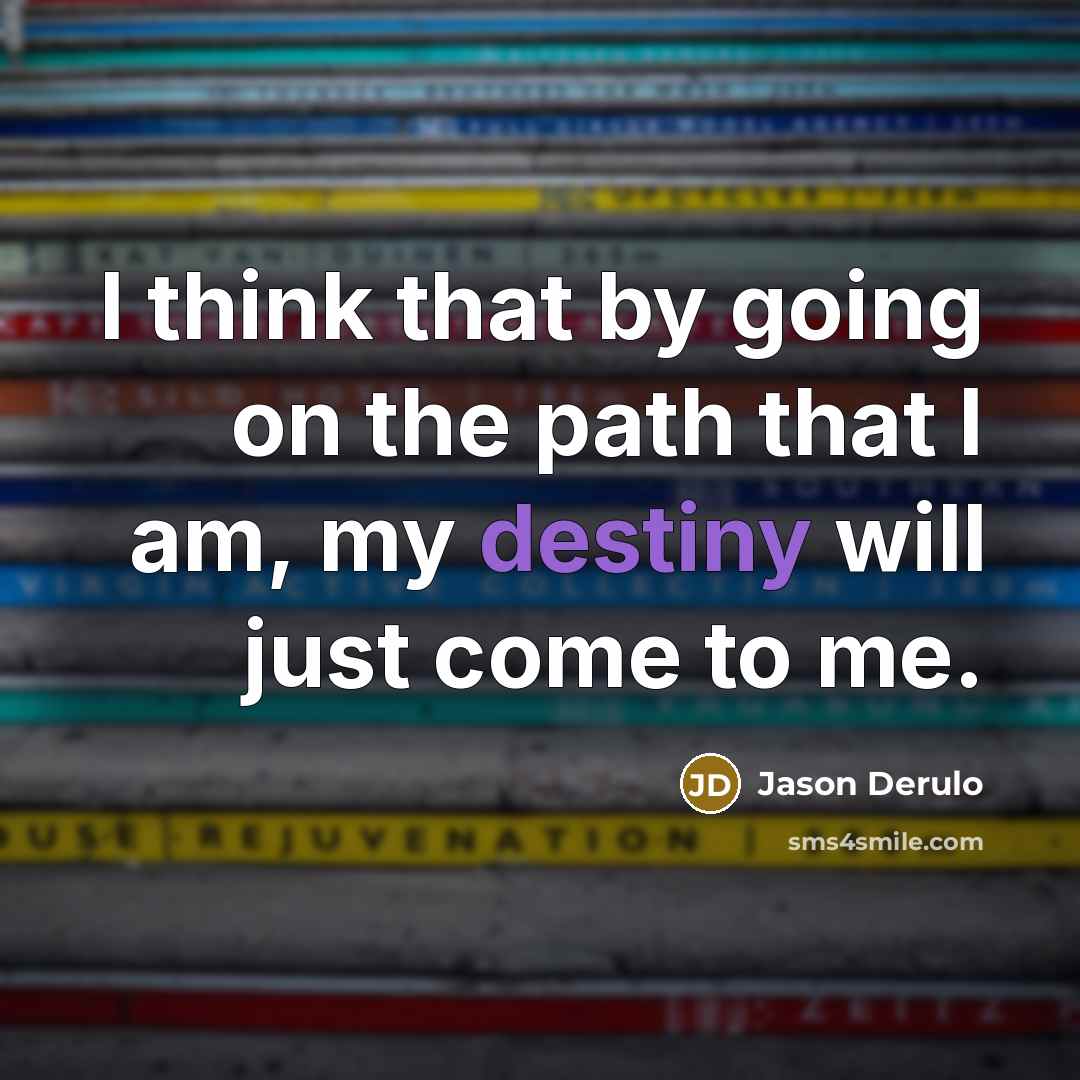 “I think that by going on the path that I am, my destiny will just come to me.” quote by Jason Derulo