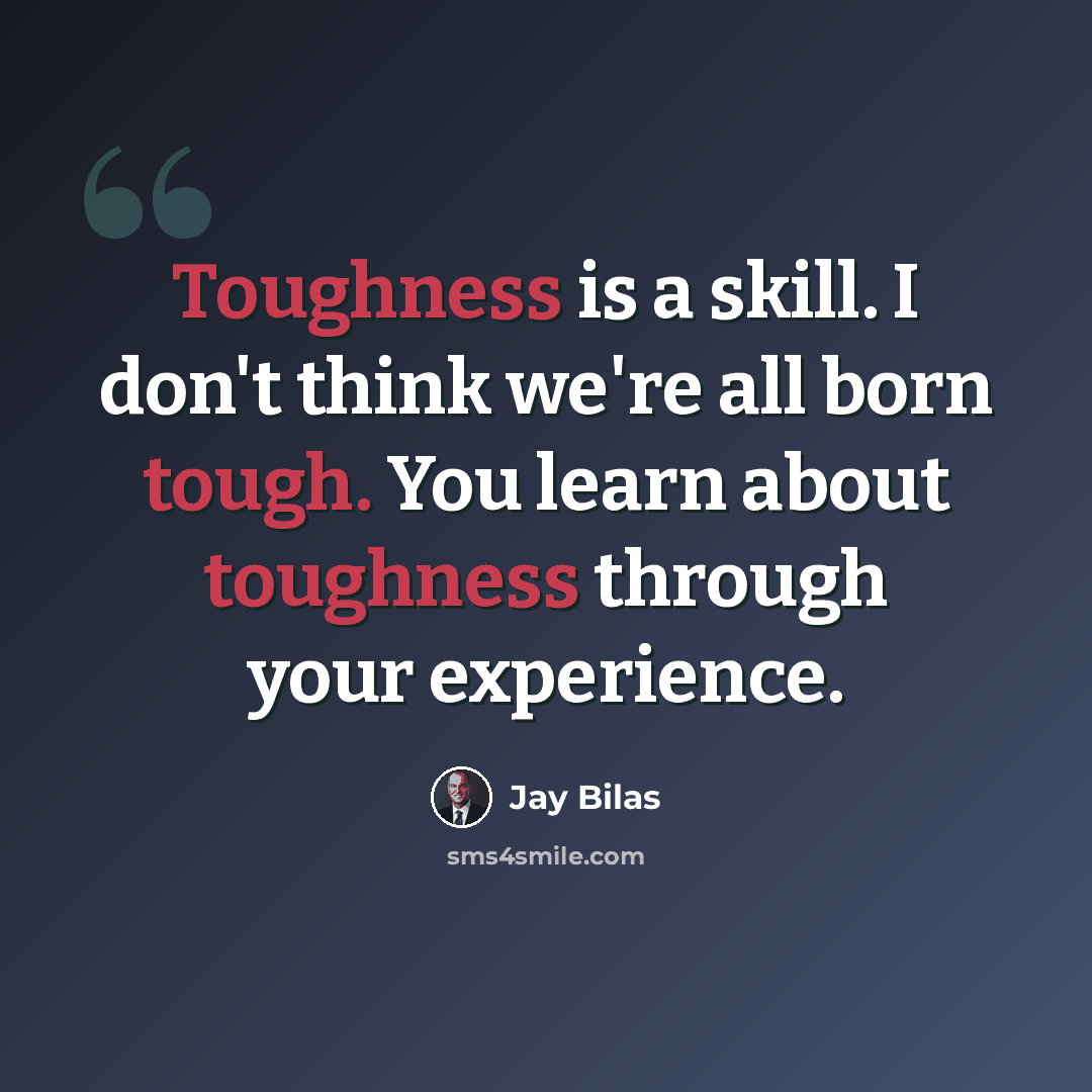 “Toughness is a skill. I don't think we're all born tough. You learn about toughness through your experience.” quote by Jay Bilas