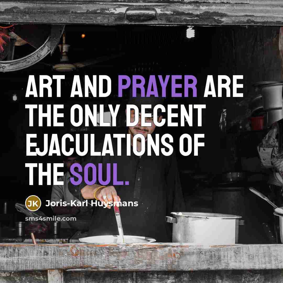 “Art and prayer are the only decent ejaculations of the soul.” quote by Joris-Karl Huysmans