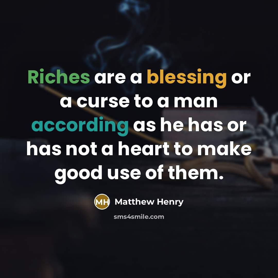 “Riches are a blessing or a curse to a man according as he has or has not a heart to make good use of them.” quote by Matthew Henry