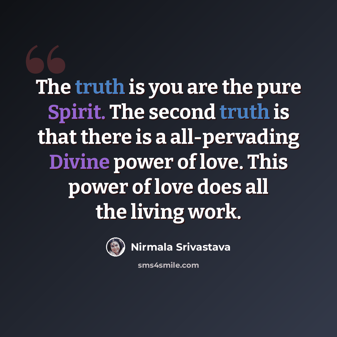 “The truth is you are the pure Spirit. The second truth is that there is a all-pervading Divine power of love. This power of love does all the living work.” quote by Nirmala Srivastava