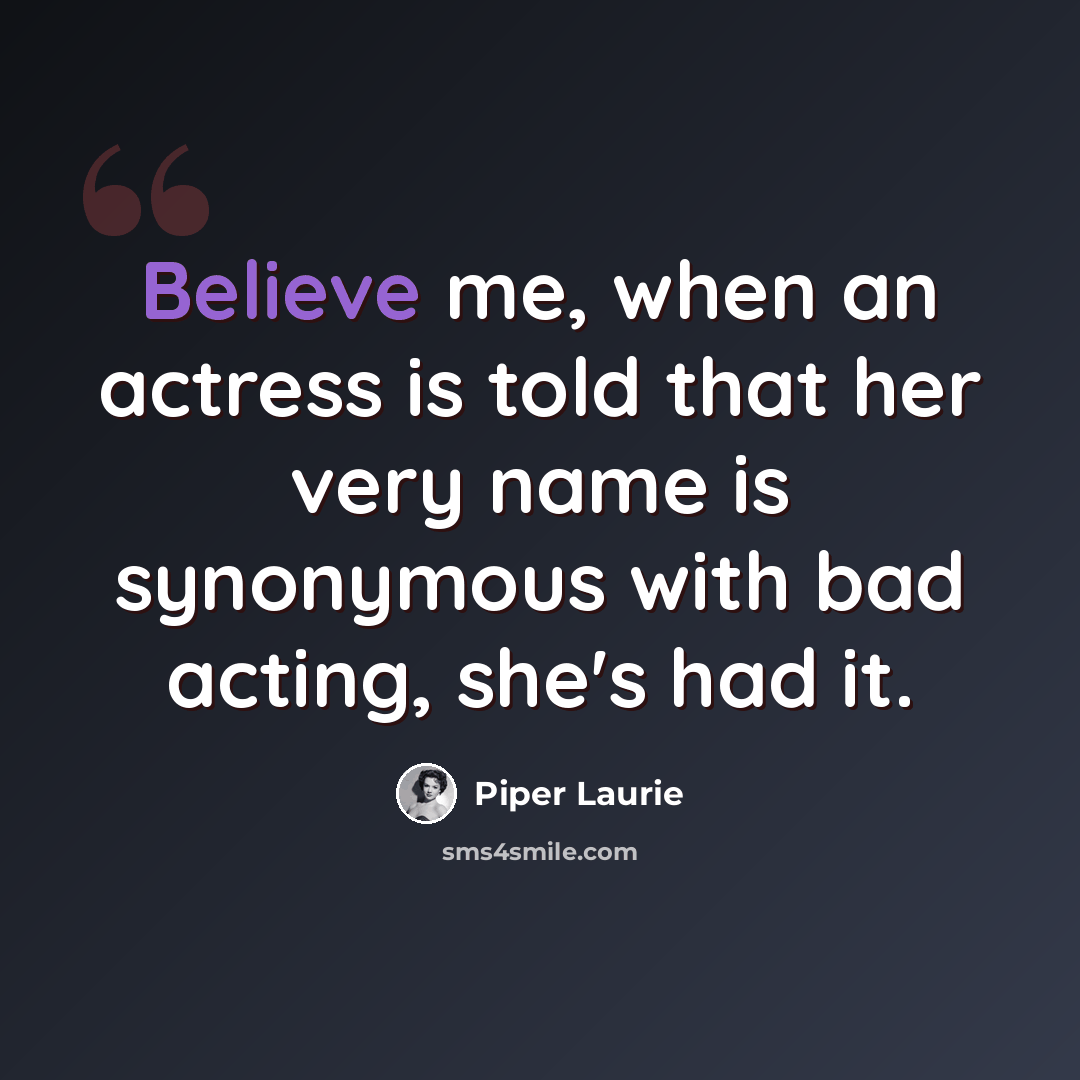 “Believe me, when an actress is told that her very name is synonymous with bad acting, she's had it.” quote by Piper Laurie