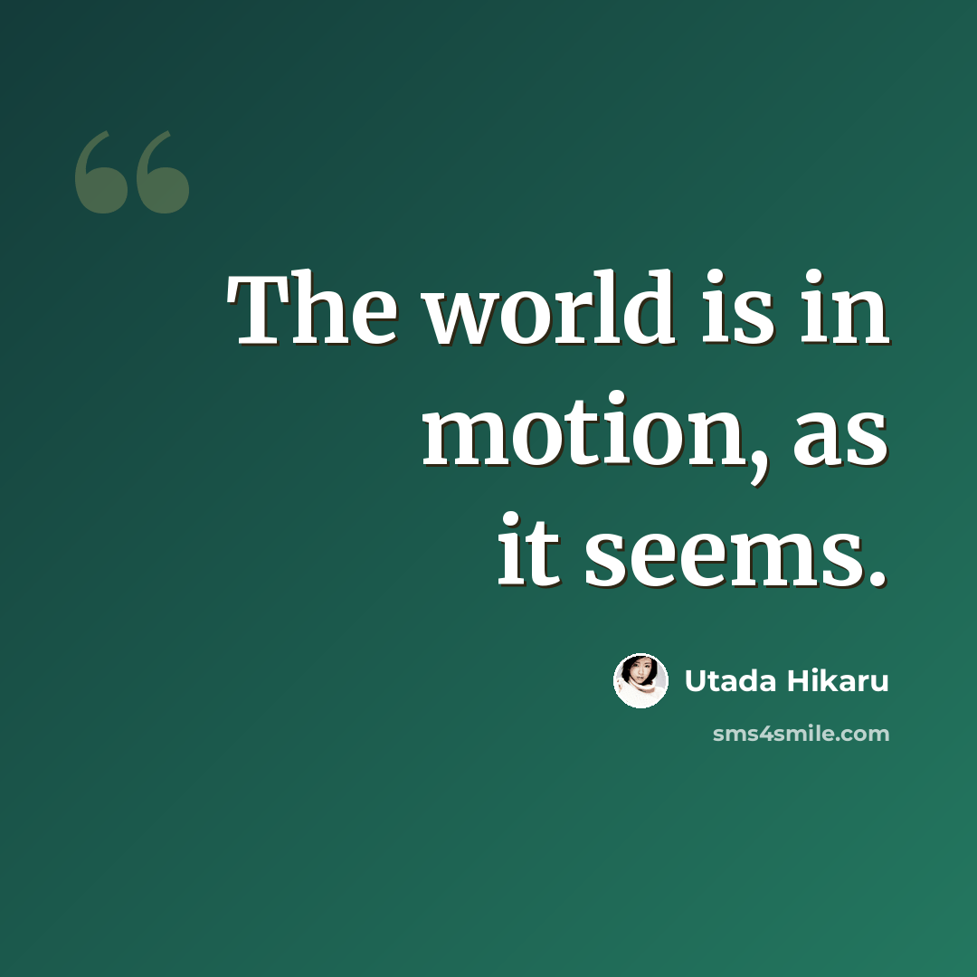 “The world is in motion, as it seems.” quote by Utada Hikaru