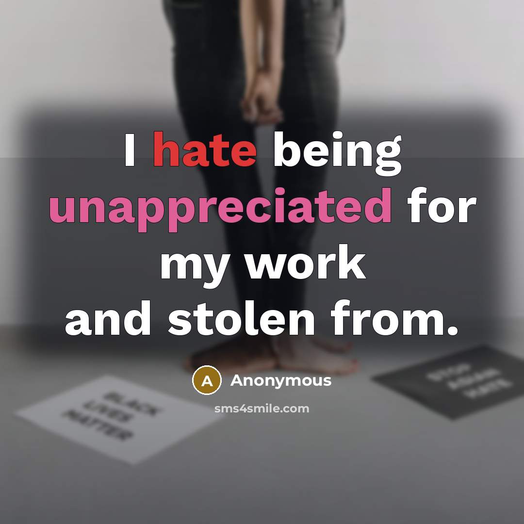 “I hate being unappreciated for my work and stolen from.” quote by Anonymous