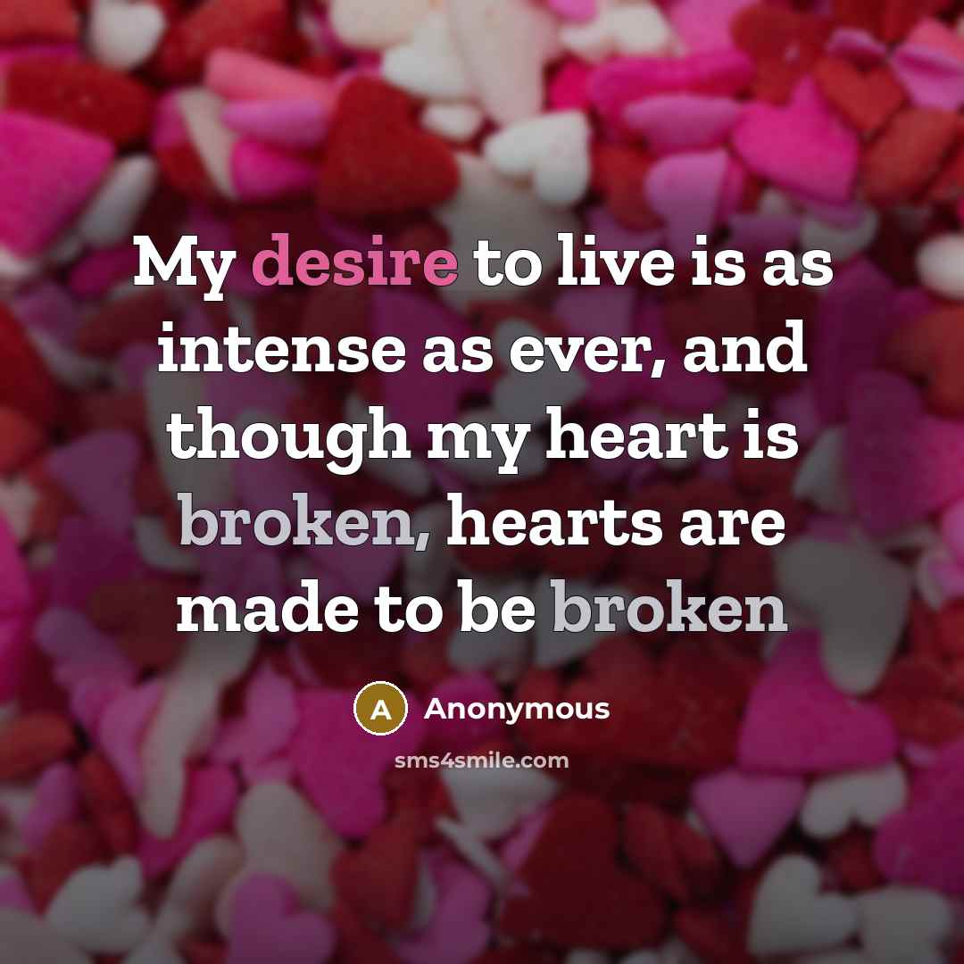“My desire to live is as intense as ever, and though my heart is broken, hearts are made to be broken” quote by Anonymous