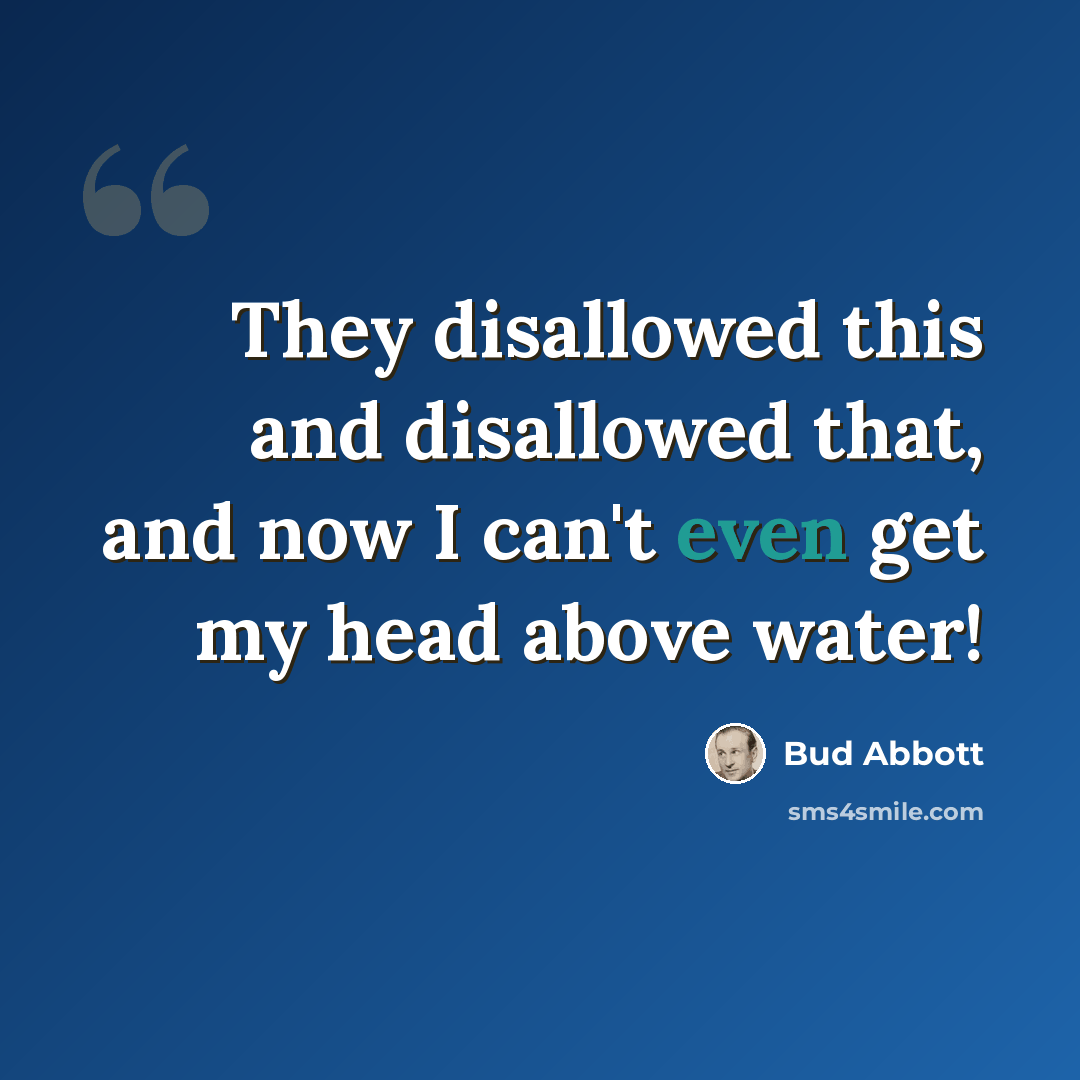 “They disallowed this and disallowed that, and now I can't even get my head above water!” quote by Bud Abbott
