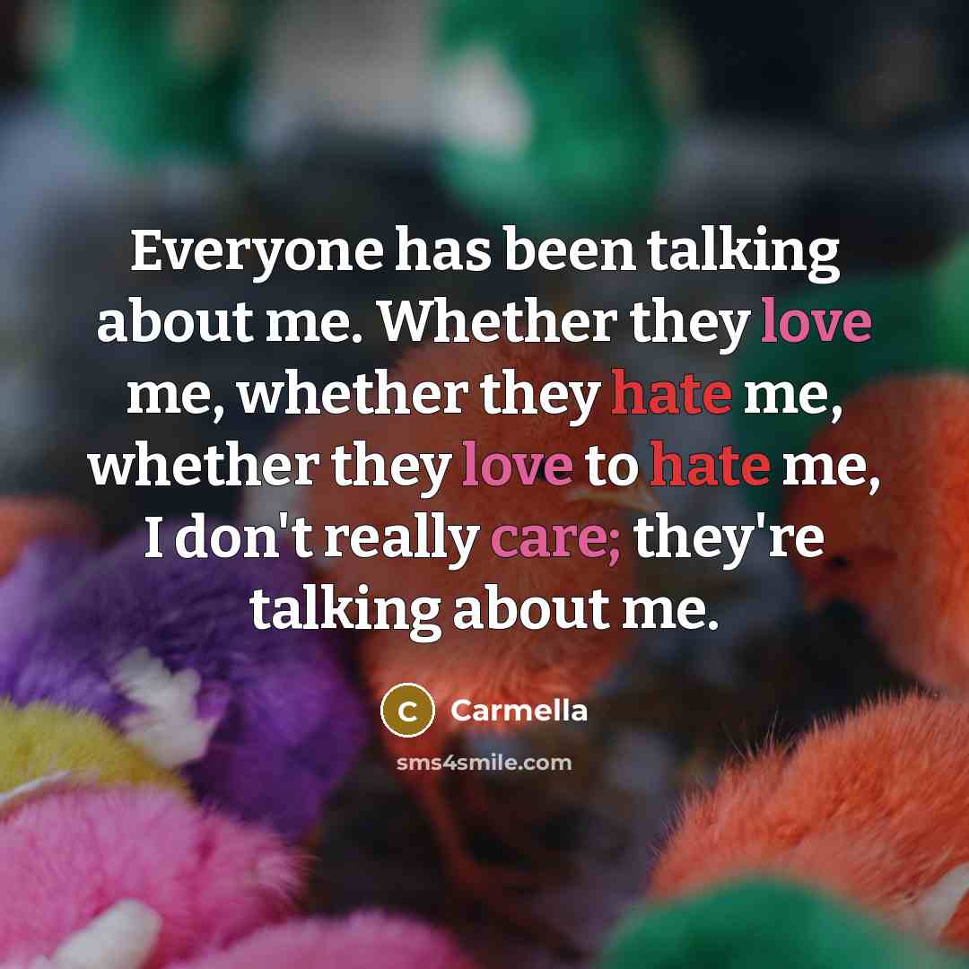 “Everyone has been talking about me. Whether they love me, whether they hate me, whether they love to hate me, I don't really care; they're talking about me.” quote by Carmella