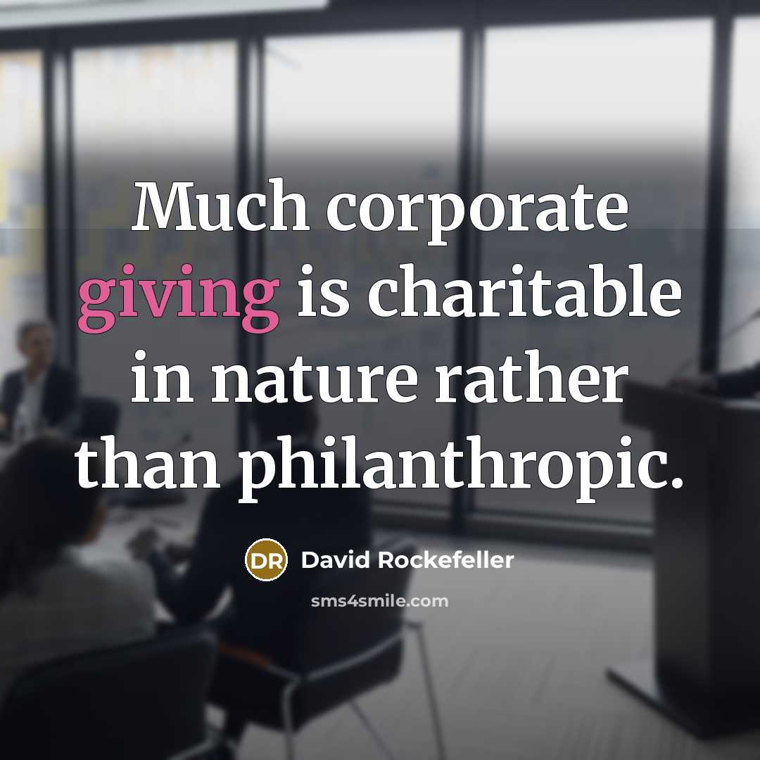 “Much corporate giving is charitable in nature rather than philanthropic.” quote by David Rockefeller