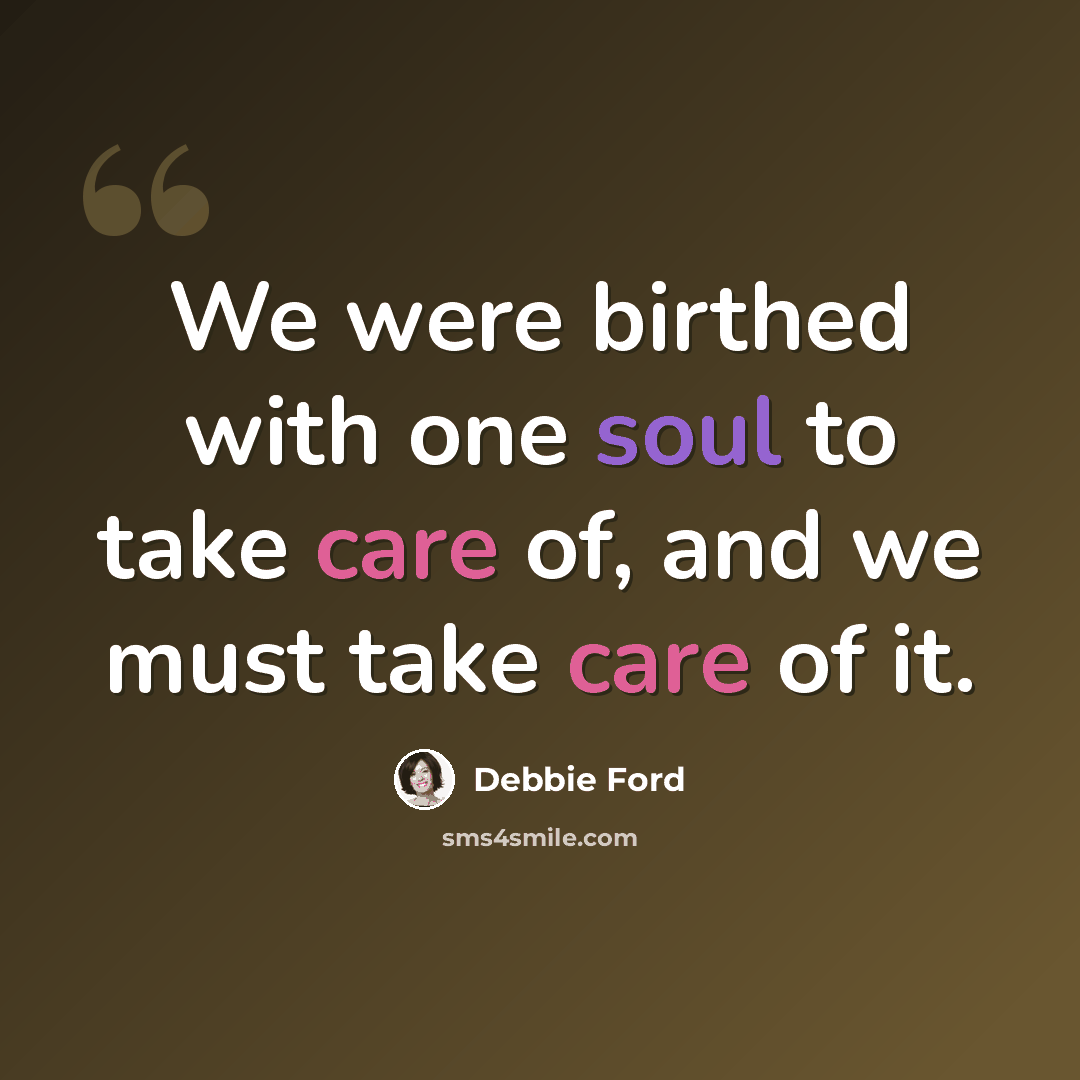 “We were birthed with one soul to take care of, and we must take care of it.” quote by Debbie Ford