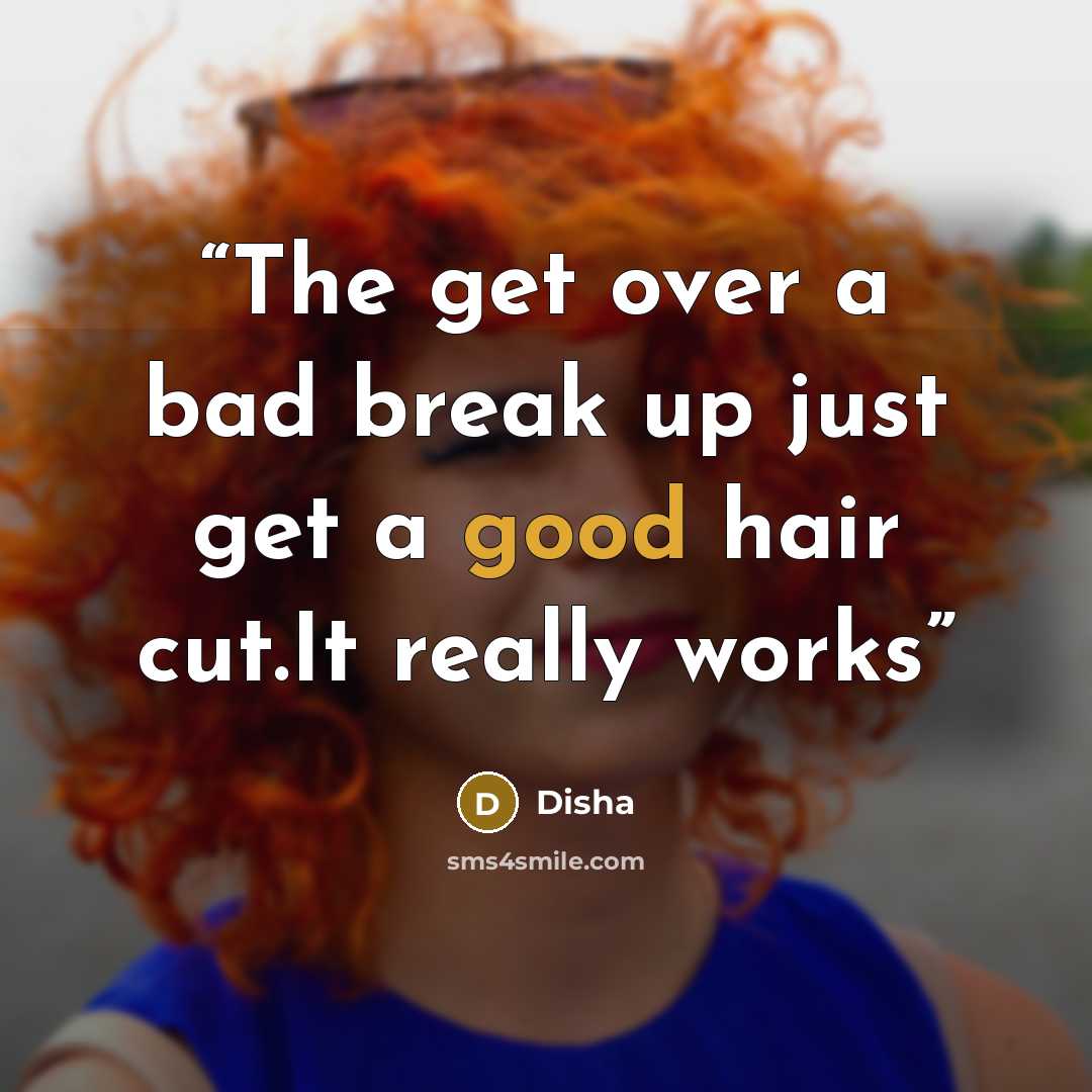 “The get over a bad break up just get a good hair cut.It really works” quote by Disha