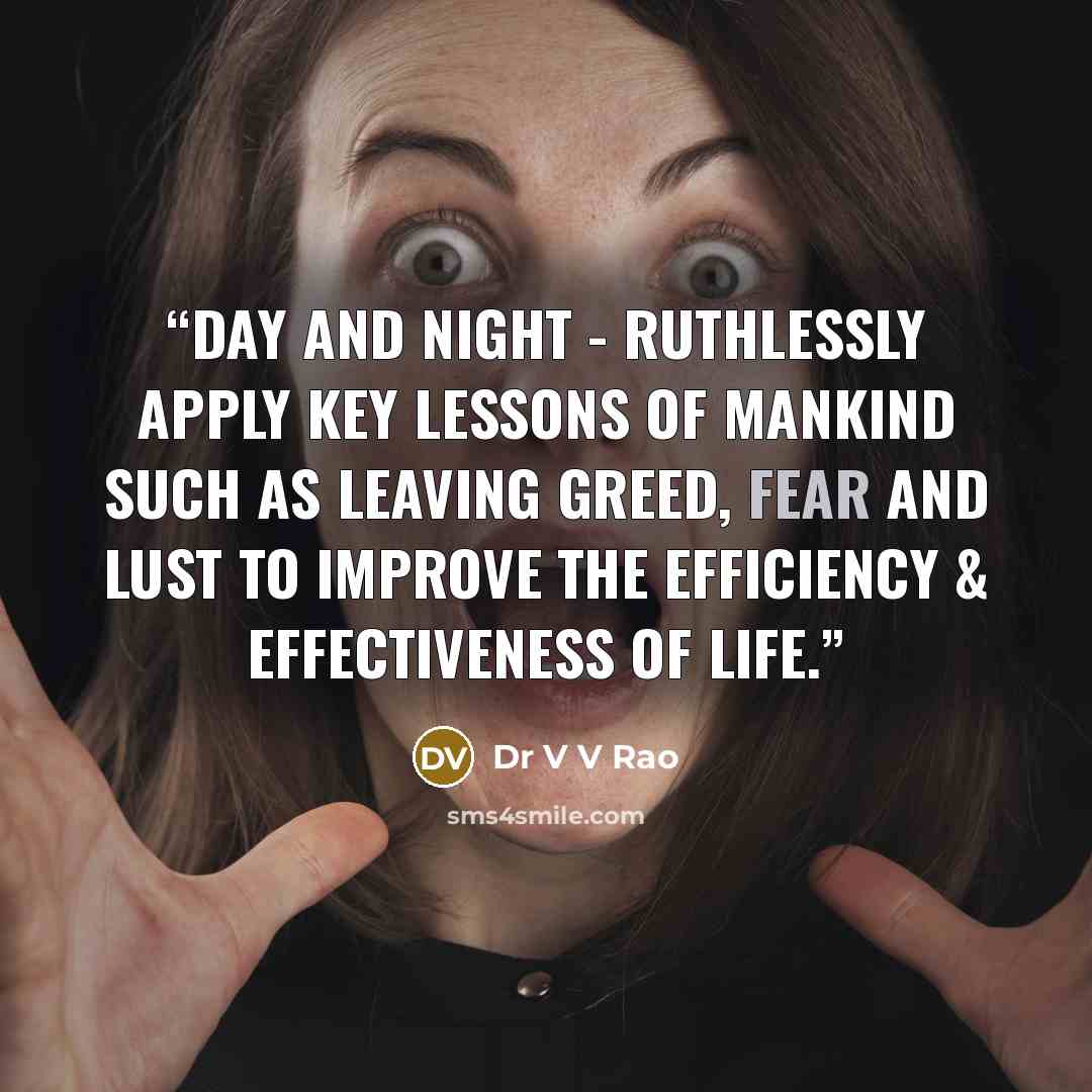 “Day and night - ruthlessly apply key lessons of mankind such as leaving greed, fear and lust to improve the efficiency & effectiveness of life.” quote by Dr V V Rao