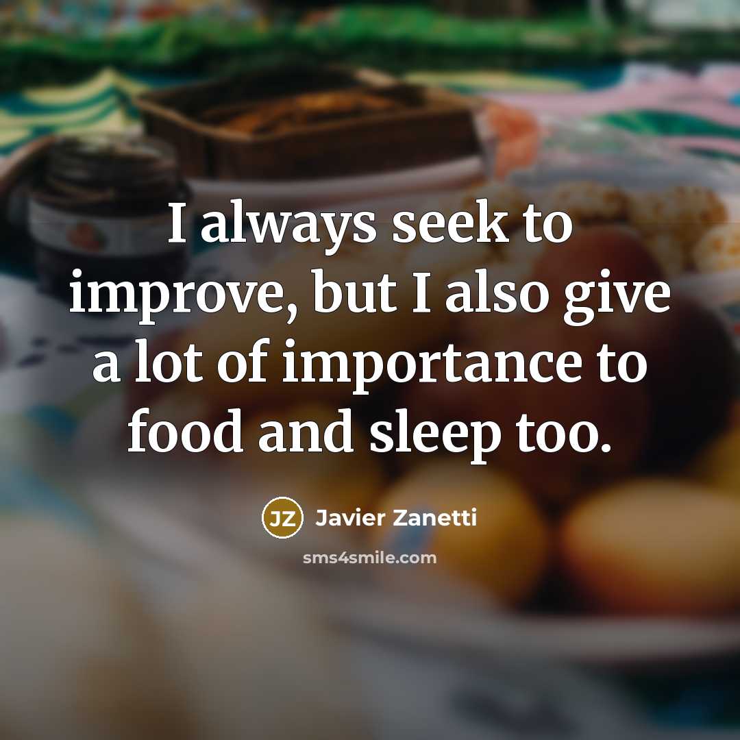 “I always seek to improve, but I also give a lot of importance to food and sleep too.” quote by Javier Zanetti