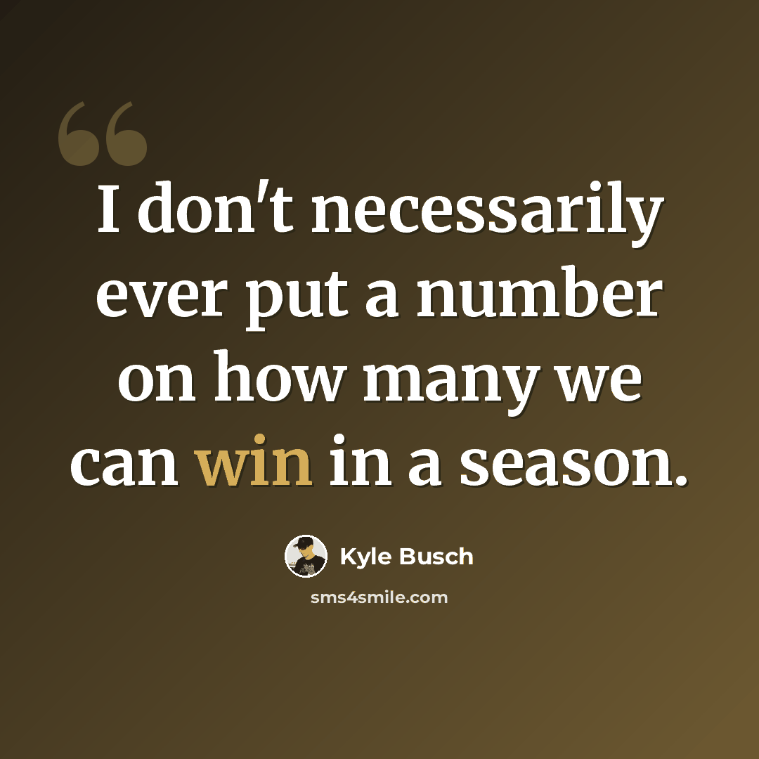 “I don't necessarily ever put a number on how many we can win in a season.” quote by Kyle Busch