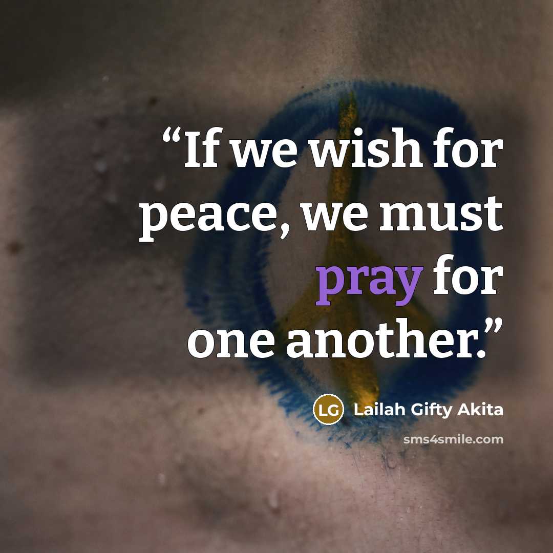 “If we wish for peace, we must pray for one another.” quote by Lailah Gifty Akita