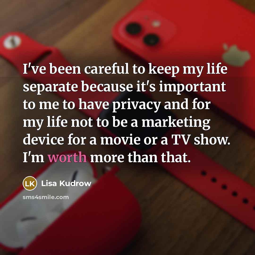 “I've been careful to keep my life separate because it's important to me to have privacy and for my life not to be a marketing device for a movie or a TV show. I'm worth more than that.” quote by Lisa Kudrow