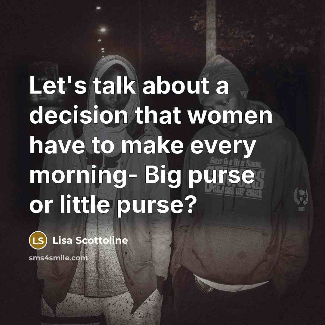 “Let's talk about a decision that women have to make every morning- Big purse or little purse?” quote by Lisa Scottoline