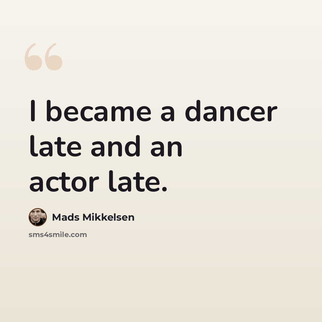 “I became a dancer late and an actor late.” quote by Mads Mikkelsen