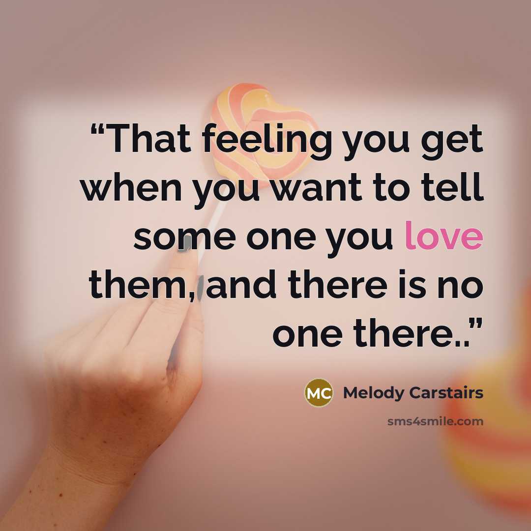 “That feeling you get when you want to tell some one you love them, and there is no one there..” quote by Melody Carstairs