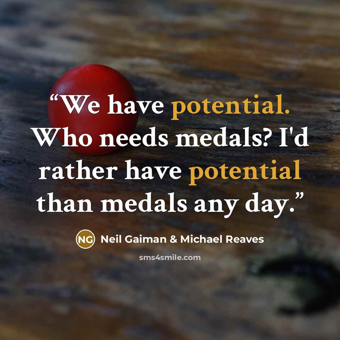 “We have potential. Who needs medals? I'd rather have potential than medals any day.” quote by Neil Gaiman & Michael Reaves
