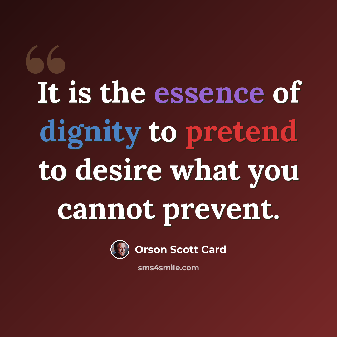 “It is the essence of dignity to pretend to desire what you cannot prevent.” quote by Orson Scott Card