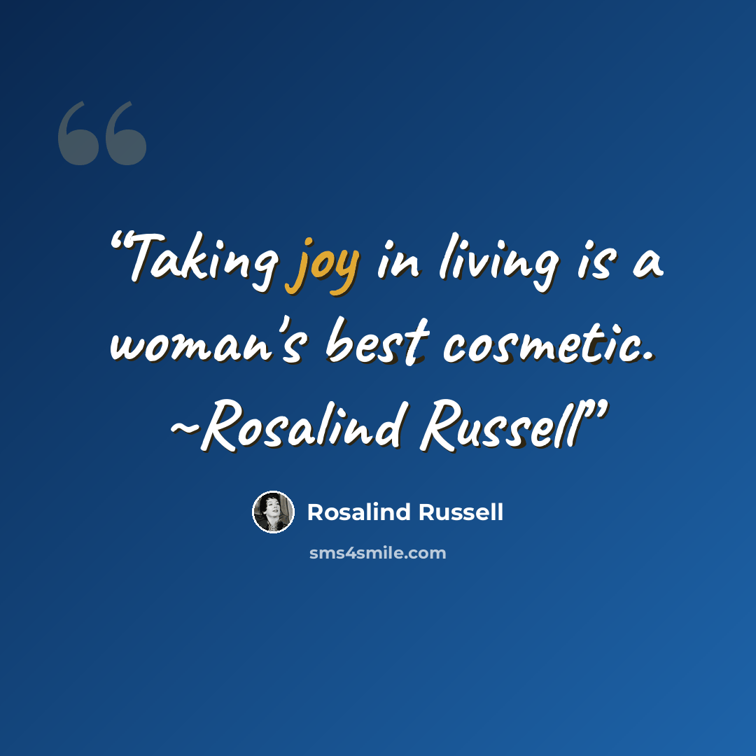 “Taking joy in living is a woman's best cosmetic. ~Rosalind Russell” quote by Rosalind Russell