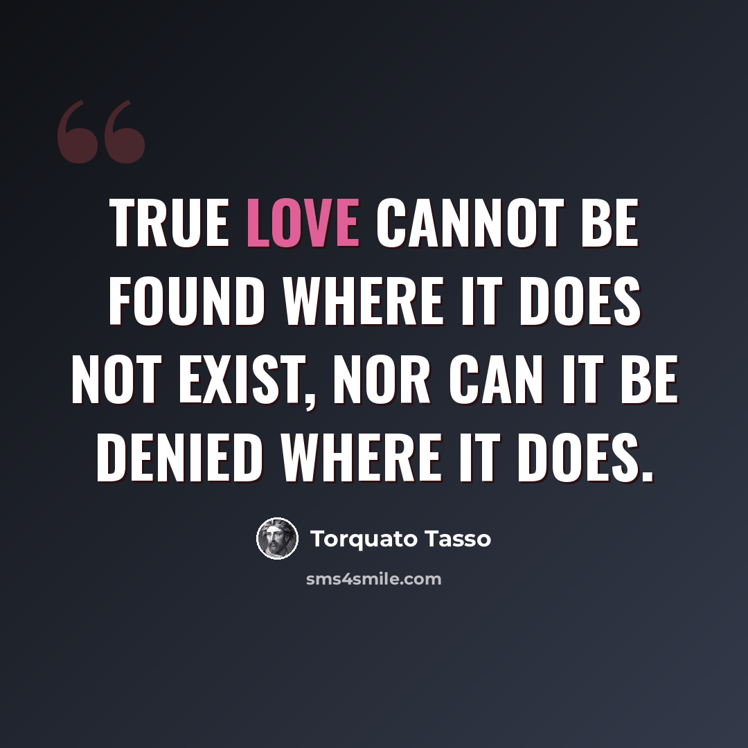 “True love cannot be found where it does not exist, nor can it be denied where it does.” quote by Torquato Tasso