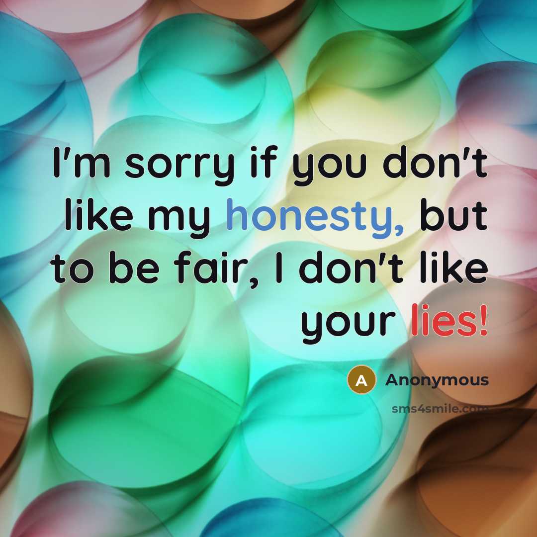 “I'm sorry if you don't like my honesty, but to be fair, I don't like your lies!” quote by Anonymous