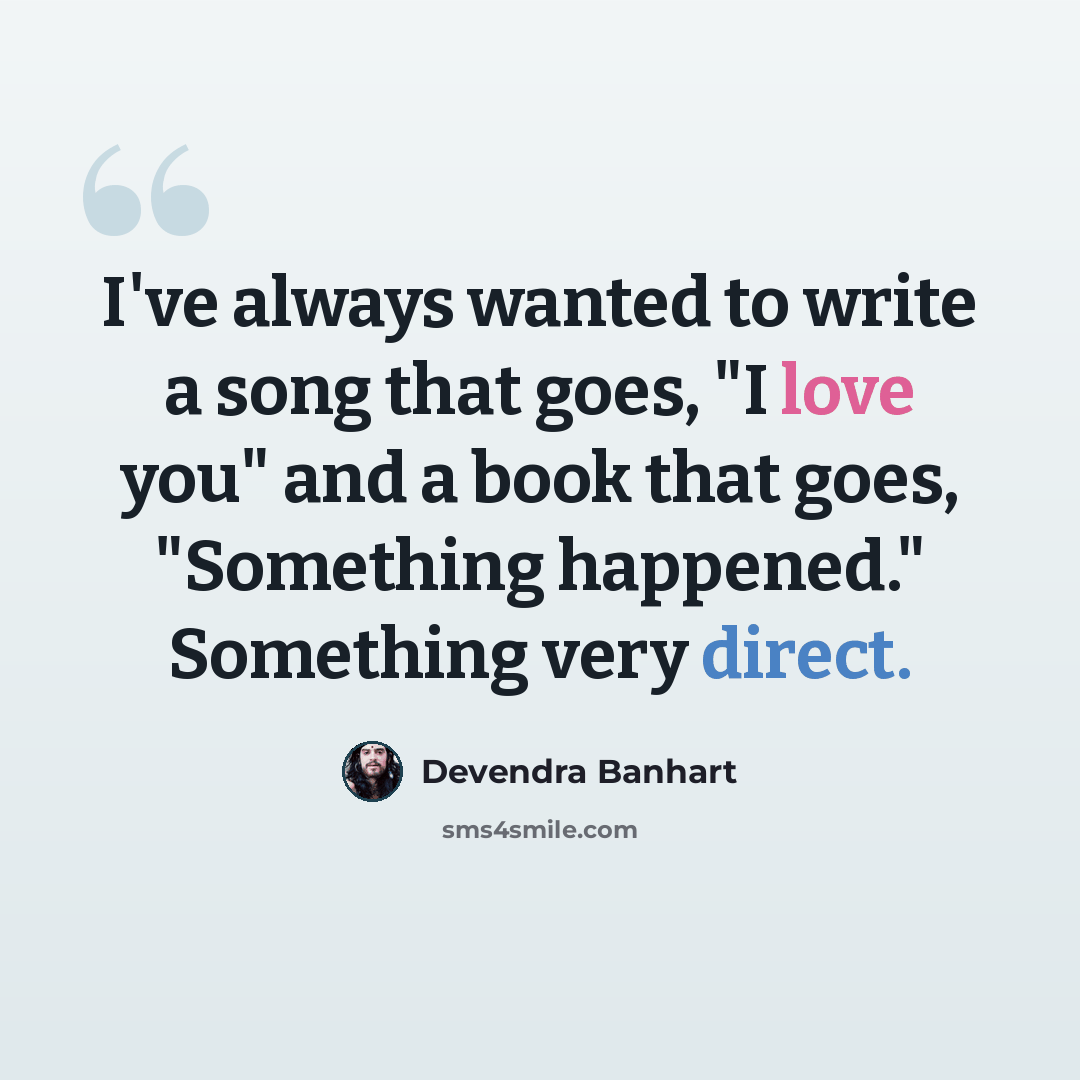 “I've always wanted to write a song that goes, "I love you" and a book that goes, "Something happened." Something very direct.” quote by Devendra Banhart