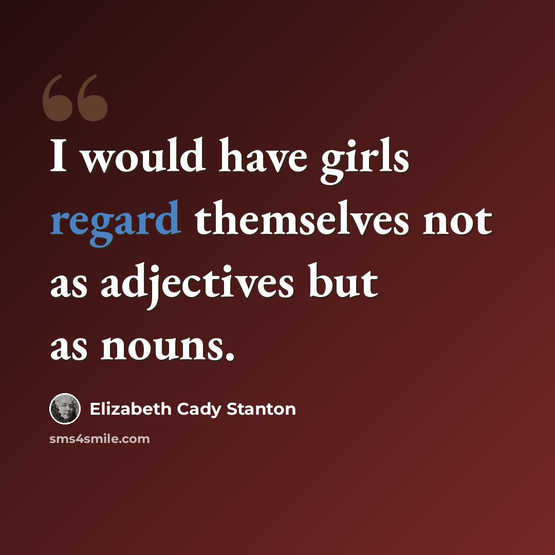 “I would have girls regard themselves not as adjectives but as nouns.” quote by Elizabeth Cady Stanton